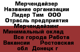 Мерчендайзер › Название организации ­ Лидер Тим, ООО › Отрасль предприятия ­ Мерчендайзинг › Минимальный оклад ­ 6 000 - Все города Работа » Вакансии   . Ростовская обл.,Донецк г.